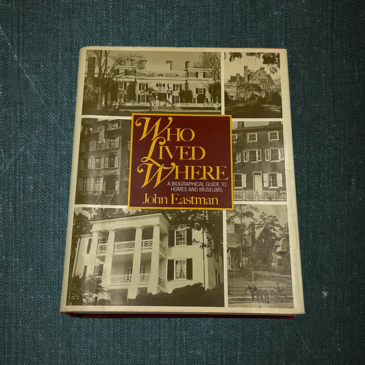 Who Lived Where: A Biographical Guide to Homes and Museums by John Eastman (1987)